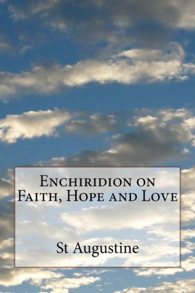 Enchiridion on Faith, Hope and Love - St Augustine - Kirjat - Createspace - 9781499364019 - maanantai 5. toukokuuta 2014