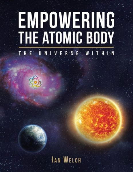 Cover for Ian Welch · Empowering the Atomic Body: the Universe Within (Paperback Book) (2015)