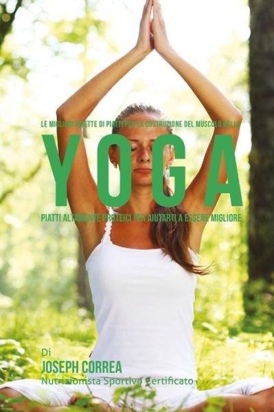 Cover for Correa (Nutrizionista Sportivo Certifica · Le Migliori Ricette Di Piatti Per La Costruzione Del Muscolo Nello Yoga: Piatti Altamente Proteici Per Aiutarti a Essere Migliore (Paperback Book) (2015)
