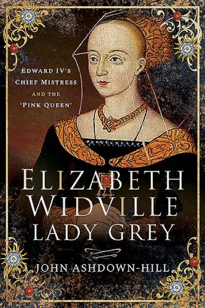 Cover for John Ashdown-Hill · Elizabeth Widville, Lady Grey: Edward IV's Chief Mistress and the 'Pink Queen' (Hardcover Book) (2019)