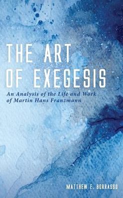 Cover for Matthew E Borrasso · The Art of Exegesis: An Analysis of the Life and Work of Martin Hans Franzmann (Hardcover Book) (2019)