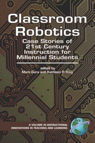 Classroom Robotics: Case Stories of 21st Century Instruction for Millennial Students (Pb) (Instructional Innovations in Teaching and Learning) (Instructional Innovations in Teaching and Learning) - Mark Gura - Books - Information Age Publishing - 9781593116019 - February 8, 2007
