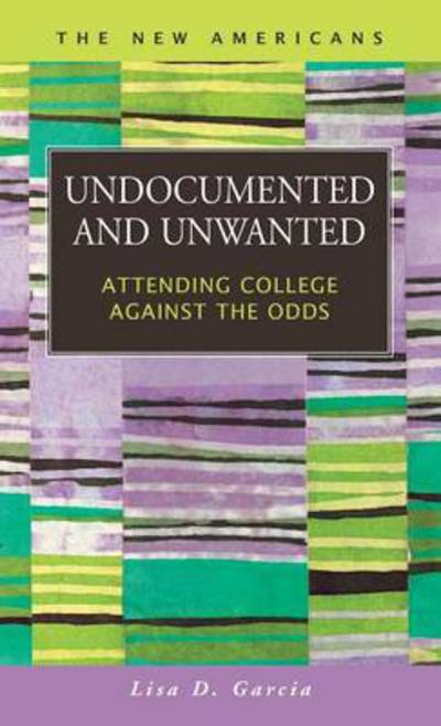 Cover for Lisa D. Garcia · Undocumented and Unwanted: Attending College Against the Odds (Hardcover Book) (2013)