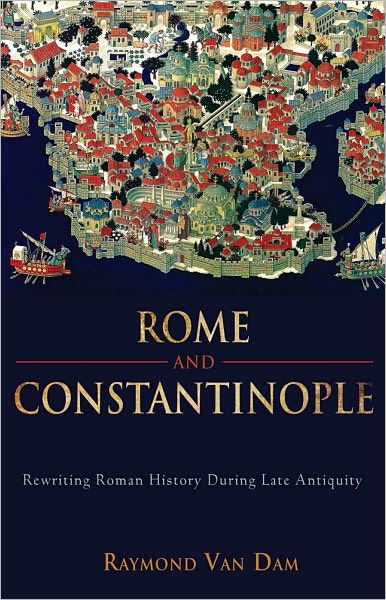 Cover for Raymond van Dam · Rome and Constantinople: Rewriting Roman History during Late Antiquity (Hardcover Book) (2010)