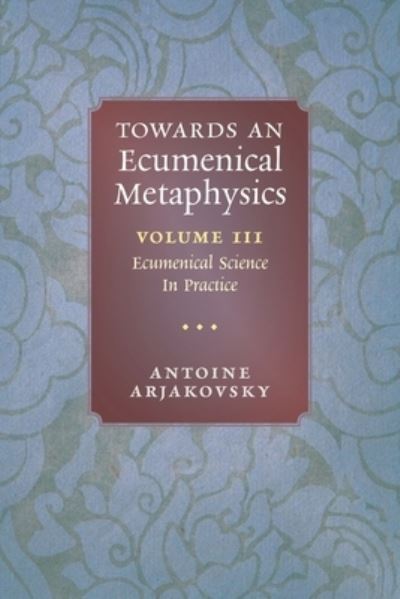 Cover for Antoine Arjakovsky · Towards an Ecumenical Metaphysics, Volume 3 (Book) (2023)