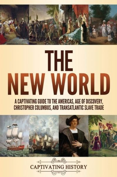 Cover for Captivating History · The New World A Captivating Guide to the Americas, Age of Discovery, Christopher Columbus, and Transatlantic Slave Trade (Paperback Book) (2021)