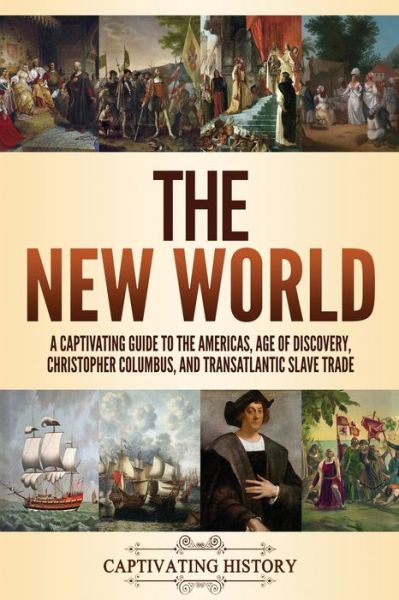 The New World A Captivating Guide to the Americas, Age of Discovery, Christopher Columbus, and Transatlantic Slave Trade - Captivating History - Książki - Captivating History - 9781637162019 - 19 lutego 2021