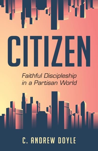 Cover for C. Andrew Doyle · Citizen: Faithful Discipleship in a Partisan World (Paperback Book) (2020)