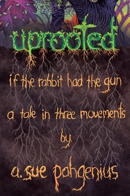 Cover for A Sue Pahgenius · Uprooted: If The Rabbit Had The Gun...: A Tale in Three Movements (Paperback Book) (2020)