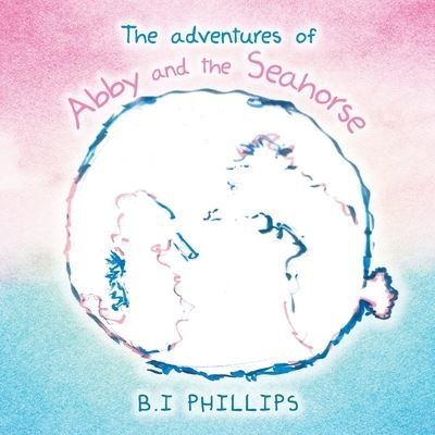 Cover for B I Phillips · The Adventures of Abby and the Seahorse (Paperback Book) (2021)