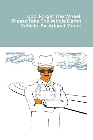 Cover for Adaryll Moore · God Forget the Wheel Please Take the Whole Damn Vehicle (Book) (2020)