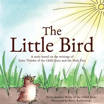 The Little Bird: A story based on St. Therese of the Child Jesus and the Holy Face - Sister Joanna Marie Of the Child Jesus - Books - Joannes Press - 9781737123019 - June 27, 2021