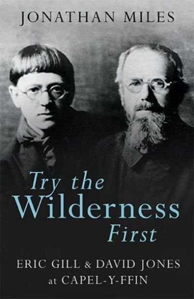 Cover for Jonathan Miles · Try the Wilderness First: Eric Gill and David Jones at Capel-y-ffin (Pocketbok) (2018)