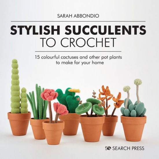 Stylish Succulents to Crochet: 15 Colourful Cactuses and Other Pot Plants to Make for Your Home - Sarah Abbondio - Books - Search Press Ltd - 9781782219019 - October 22, 2020