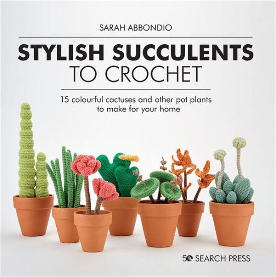 Cover for Sarah Abbondio · Stylish Succulents to Crochet: 15 Colourful Cactuses and Other Pot Plants to Make for Your Home (Gebundenes Buch) (2020)