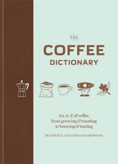 Cover for Maxwell Colonna-Dashwood · The Coffee Dictionary: An A-Z of coffee, from growing &amp; roasting to brewing &amp; tasting (Innbunden bok) (2017)