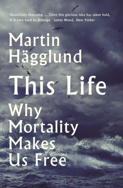 This Life: Why Mortality Makes Us Free - Martin Hagglund - Books - Profile Books Ltd - 9781788163019 - October 1, 2020