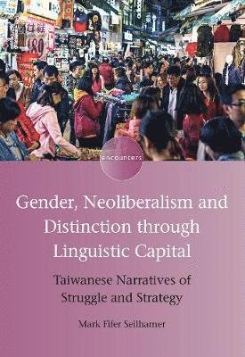 Gender, Neoliberalism and Distinction through Linguistic Capital: Taiwanese Narratives of Struggle and Strategy - Encounters - Mark Fifer Seilhamer - Boeken - Multilingual Matters - 9781788923019 - 6 maart 2019