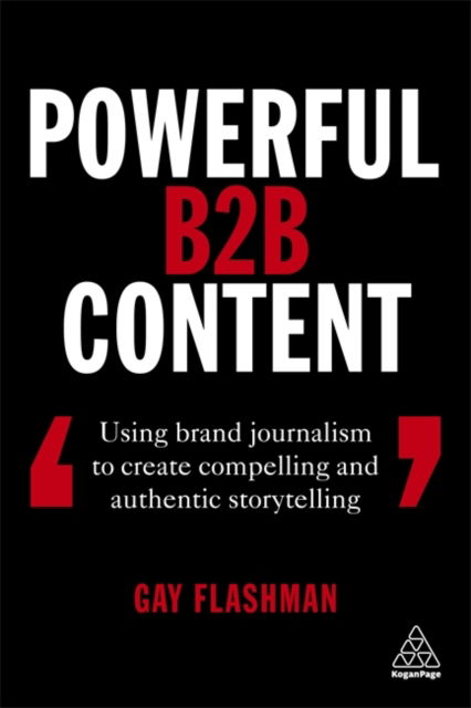 Cover for Gay Flashman · Powerful B2B Content Using Brand Journalism to Create Compelling and Authentic Storytelling (Bog) (2020)