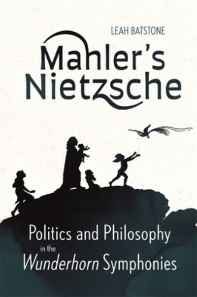 Cover for Leah Batstone · Mahler's Nietzsche: Politics and Philosophy in the Wunderhorn Symphonies (Gebundenes Buch) (2023)