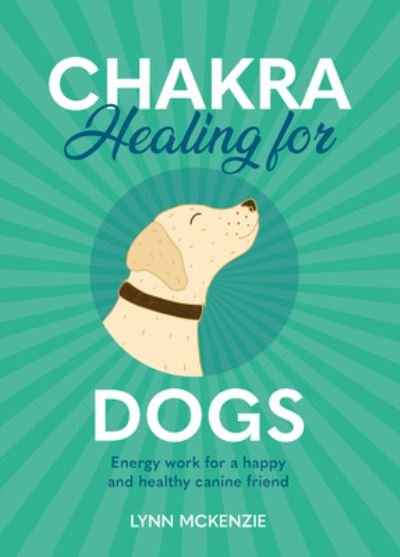 Cover for Lynn McKenzie · Chakra Healing for Dogs: Energy work for a happy and healthy canine friend (Hardcover bog) (2022)