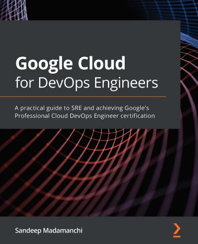 Cover for Sandeep Madamanchi · Google Cloud for DevOps Engineers: A practical guide to SRE and achieving Google's Professional Cloud DevOps Engineer certification (Paperback Book) (2021)