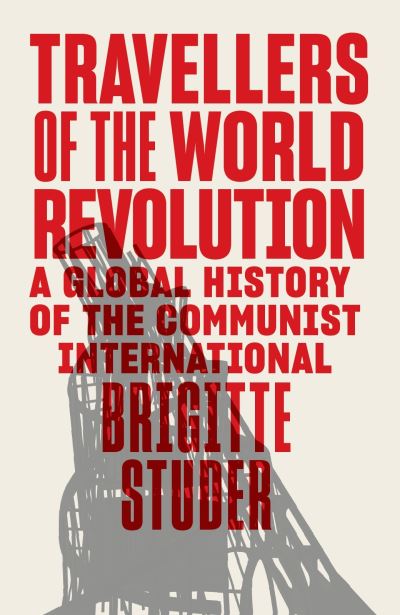 Cover for Brigitte Studer · Travellers of the World Revolution: A Global History of the Communist International (Hardcover Book) (2023)