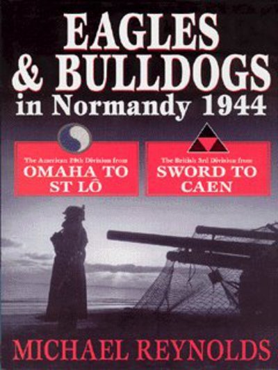 Cover for Michael Reynolds · Eagles and Bulldogs in Normandy 1944: The American 29th Infantry Division from Omaha Beach to St Lo and the British 3rd Infantry Division from Sword Beach to Caen (Hardcover Book) (2002)