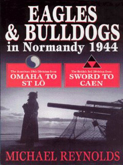 Cover for Michael Reynolds · Eagles and Bulldogs in Normandy 1944: The American 29th Infantry Division from Omaha Beach to St Lo and the British 3rd Infantry Division from Sword Beach to Caen (Hardcover bog) (2002)