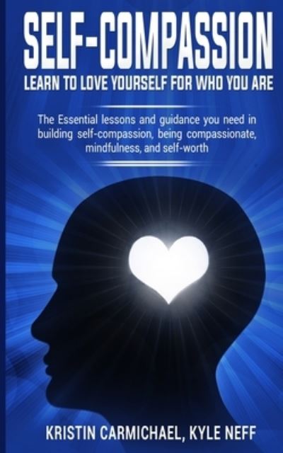 Cover for Kristin Carmichael · Self-Compassion: Learn to Love yourself for Who you Are: The Essential Lessons and Guidance you Need in Building self-Compassion, Being Compassionate, Mindfulness, and Self-Worth (Paperback Book) (2019)