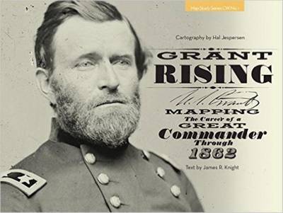 Cover for James Knight · Grant Rising: Mapping the Career of a Great Commander Through 1862 - Map Study Series (Hardcover Book) (2016)