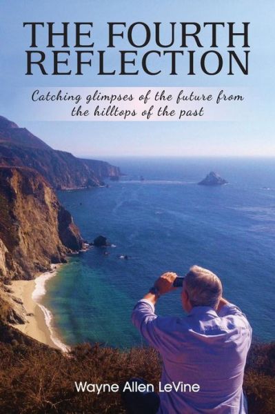 The Fourth Reflection : Catching Glimpses of the Future from the Hilltops of the Past - Wayne Allen LeVine - Books - Thomas Noble Books - 9781945586019 - December 3, 2016