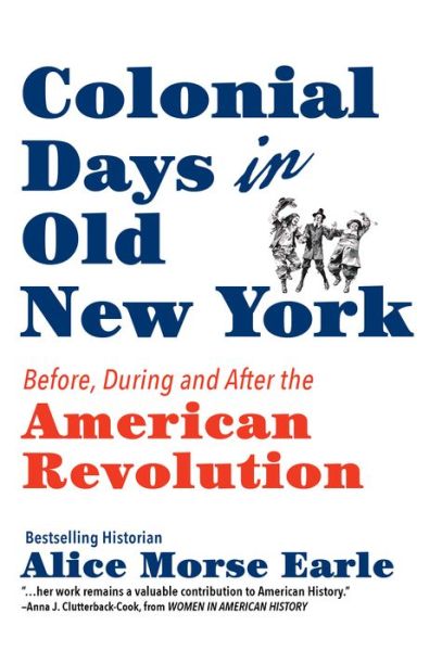 Cover for Alice Morse Earle · Colonial Days in Old New York Before, During and after the American Revolution (Book) (2018)