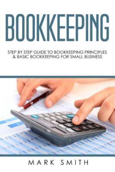 Cover for Mark Smith · Bookkeeping: Step by Step Guide to Bookkeeping Principles &amp; Basic Bookkeeping for Small Business (Paperback Bog) (2019)