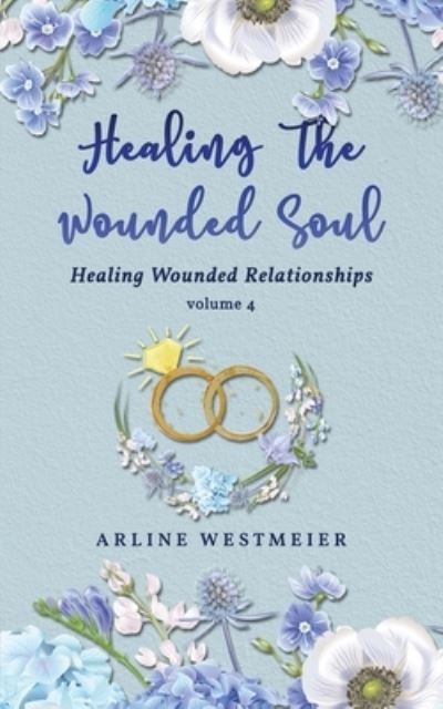 Healing the Wounded Soul: Healing Wounded Relationships Volume 4 - Westmeier Arline Westmeier - Books - ReadersMagnet - 9781952896019 - July 23, 2020