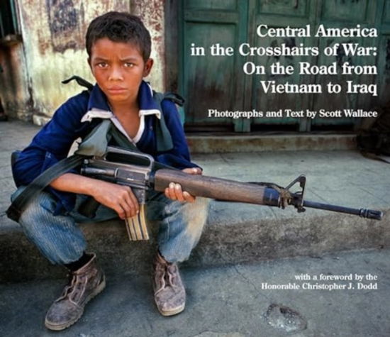 Cover for Scott Wallace · Central America in the Crosshairs of War: On the Road from Vietnam to Iraq (Hardcover Book) (2024)