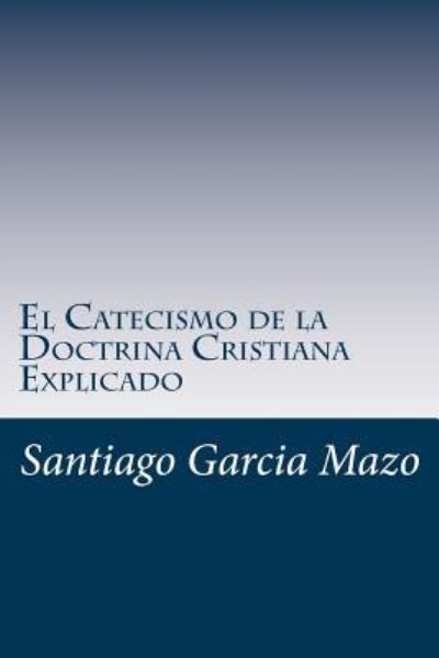 Cover for Santiago Jose Garcia Mazo · El Catecismo de la Doctrina Cristiana Explicado (Paperback Book) (2017)