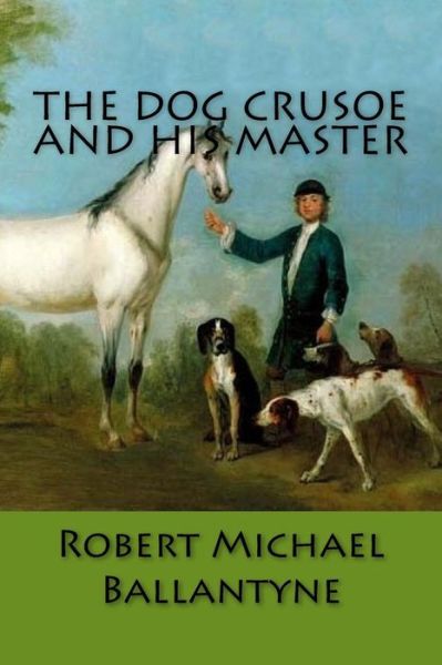 The Dog Crusoe and His Master - Robert Michael Ballantyne - Books - Createspace Independent Publishing Platf - 9781981481019 - December 7, 2017