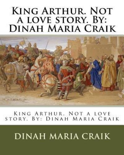 Cover for Dinah Maria Craik · King Arthur. Not a love story. By (Paperback Book) (2018)