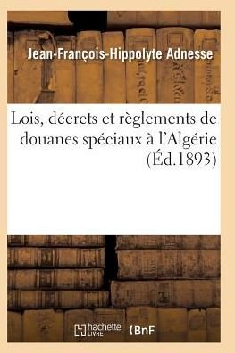 Cover for Adnesse-j-f-h · Lois, Decrets et Reglements De Douanes Speciaux a L'algerie (Taschenbuch) (2016)