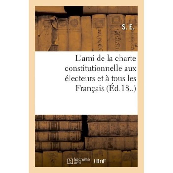 Cover for S E · L'Ami de la Charte Constitutionnelle Aux Electeurs Et A Tous Les Francais (Paperback Book) (2018)