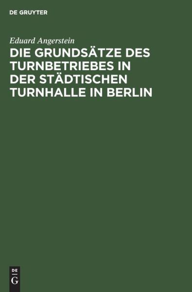 Cover for Eduard Angerstein · Die Grundsatze Des Turnbetriebes in Der Stadtischen Turnhalle in Berlin (Hardcover Book) (1901)