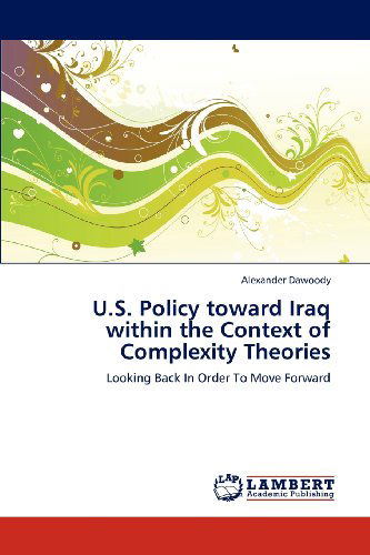 U.s. Policy Toward Iraq Within the Context of Complexity Theories: Looking Back in Order to Move Forward - Alexander Dawoody - Kirjat - LAP LAMBERT Academic Publishing - 9783659151019 - torstai 7. kesäkuuta 2012