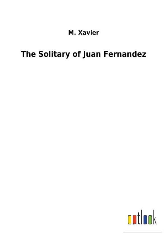 The Solitary of Juan Fernandez - Xavier - Bøker -  - 9783732621019 - 2. januar 2018
