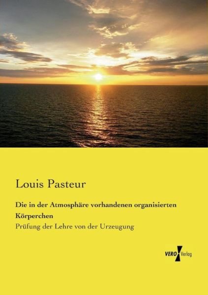 Cover for Louis Pasteur · Die in Der Atmosphäre Vorhandenen Organisierten Körperchen: Prüfung Der Lehre Von Der Urzeugung (Paperback Book) [German edition] (2019)