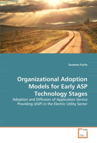 Organizational Adoption Models for Early Asp Technology Stages: Adoption and Diffusion of Application Service Providing (Asp) in the Electric Utility Sector - Susanne Fuchs - Books - VDM Verlag Dr. Müller - 9783836473019 - April 9, 2008