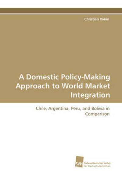 Cover for Christian Robin · A Domestic Policy-making Approach to World Market Integration: Chile, Argentina, Peru, and Bolivia in Comparison (Pocketbok) [German edition] (2008)