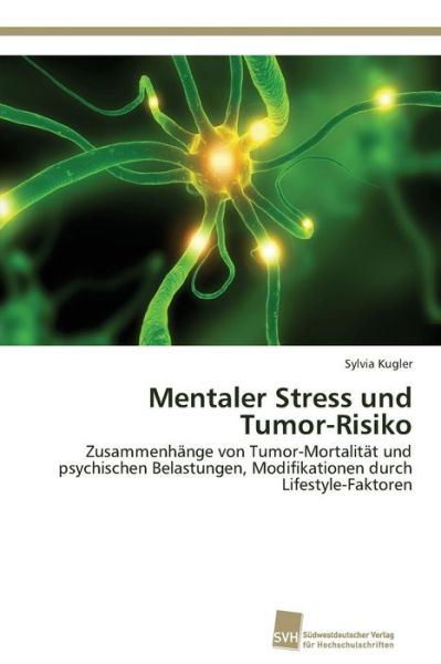 Cover for Sylvia Kugler · Mentaler Stress Und Tumor-risiko: Zusammenhänge Von Tumor-mortalität Und Psychischen Belastungen, Modifikationen Durch Lifestyle-faktoren (Paperback Book) [German edition] (2011)