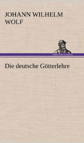 Cover for Johann Wilhelm Wolf · Die Deutsche Gotterlehre (Hardcover Book) [German edition] (2012)