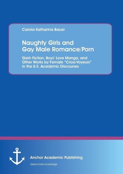 Cover for Carola Katharina Bauer · Naughty Girls and Gay Male Romance / Porn: Slash Fiction, Boys' Love Manga, and Other Works by Female ?cross-voyeurs? in the U.s. Academic Discourses (Paperback Book) (2013)